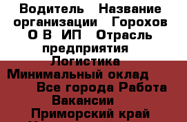 Водитель › Название организации ­ Горохов О.В, ИП › Отрасль предприятия ­ Логистика › Минимальный оклад ­ 27 500 - Все города Работа » Вакансии   . Приморский край,Уссурийский г. о. 